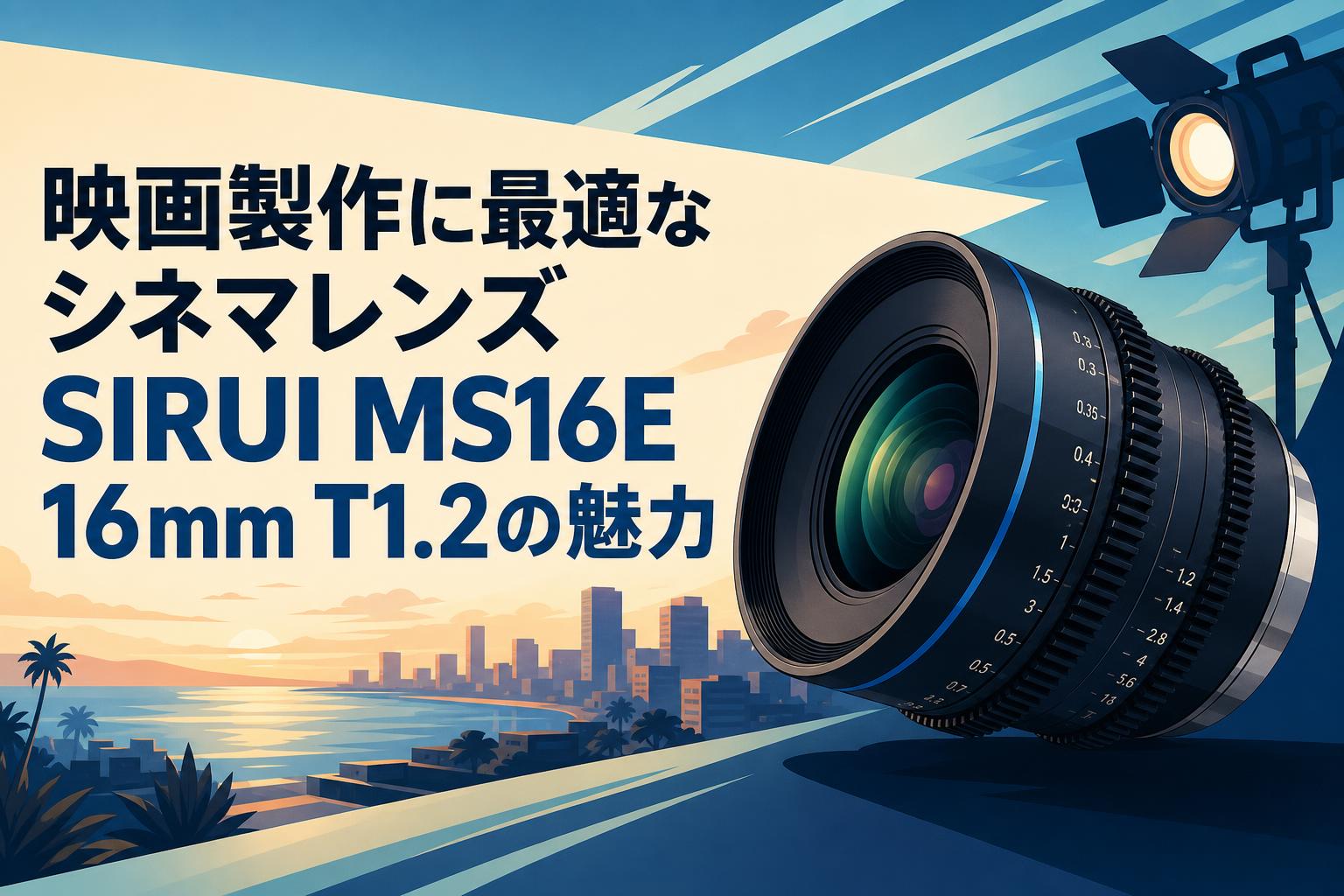 映画製作に最適なシネマレンズ SIRUI MS16E 16mm T1.2の魅力