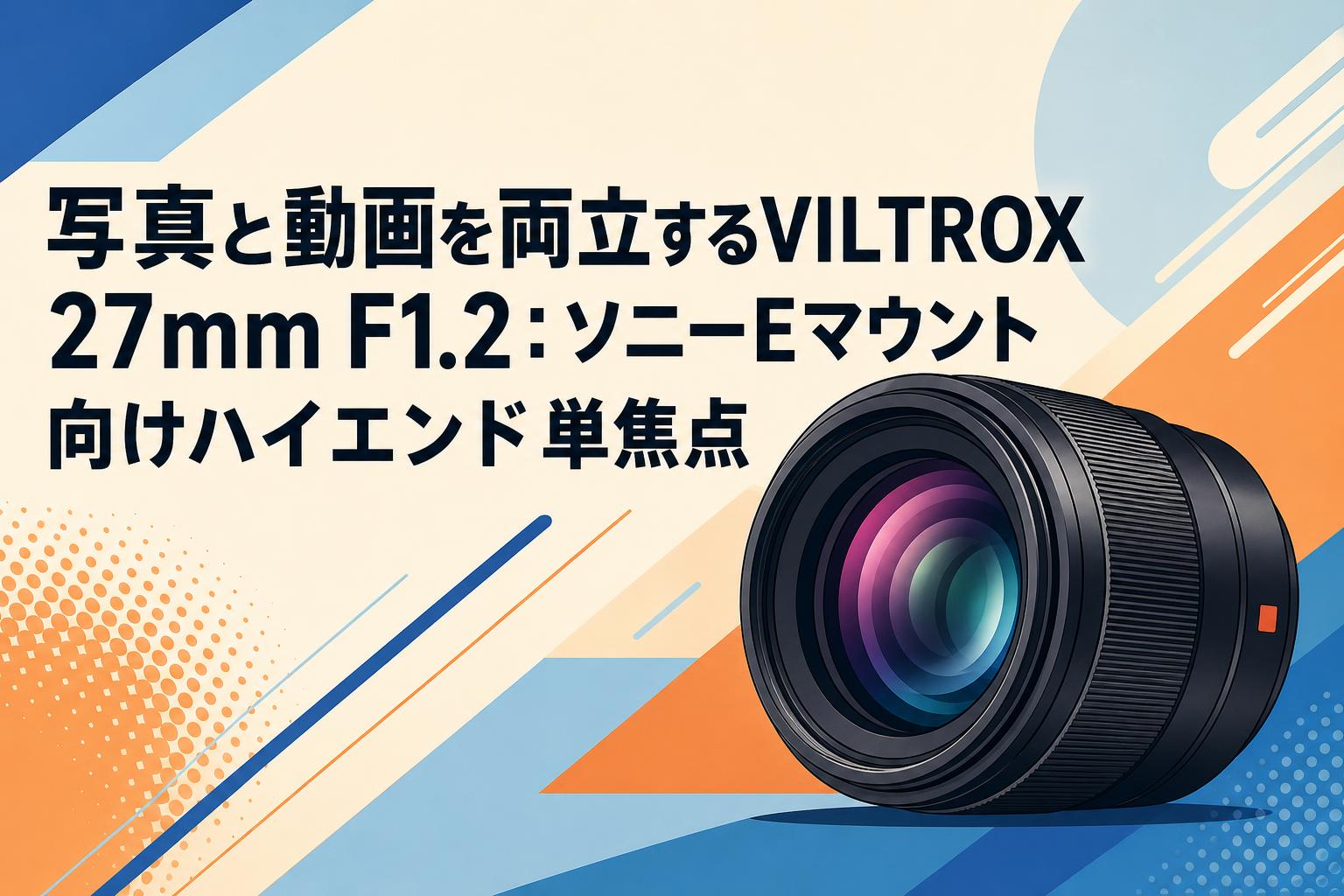 写真と動画を両立するVILTROX 27mm F1.2：ソニーEマウント向けハイエンド単焦点