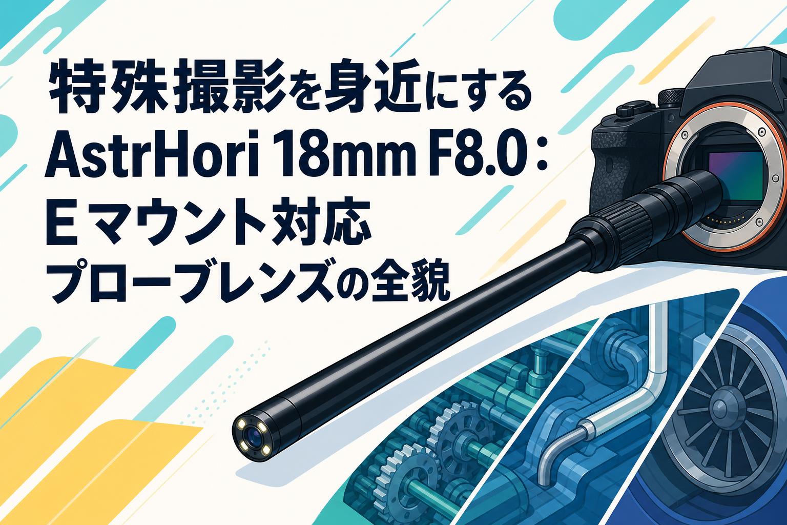 特殊撮影を身近にするAstrHori 18mm F8.0：Eマウント対応プローブレンズの全貌