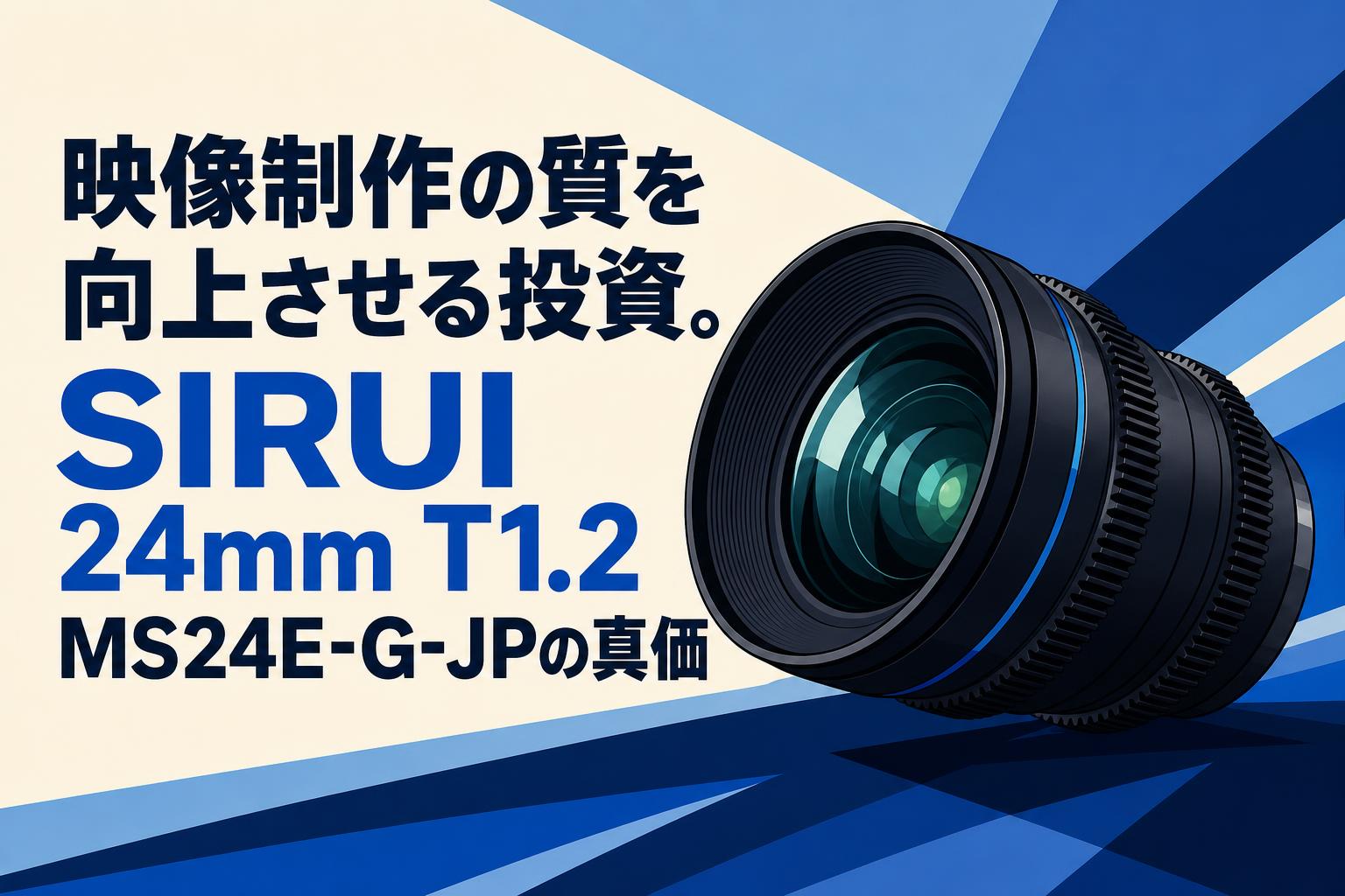 映像制作の質を向上させる投資。SIRUI 24mm T1.2 MS24E-G-JPの真価