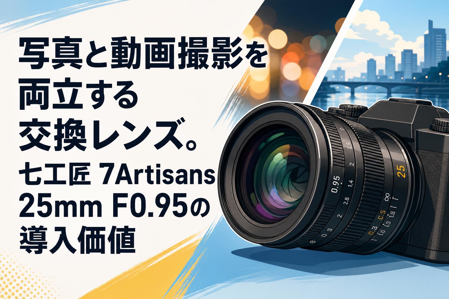 写真と動画撮影を両立する交換レンズ。七工匠 7Artisans 25mm F0.95の導入価値