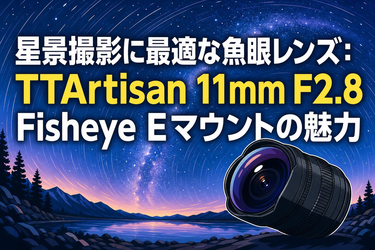 星景撮影に最適な魚眼レンズ：TTArtisan 11mm F2.8 Fisheye Eマウントの魅力