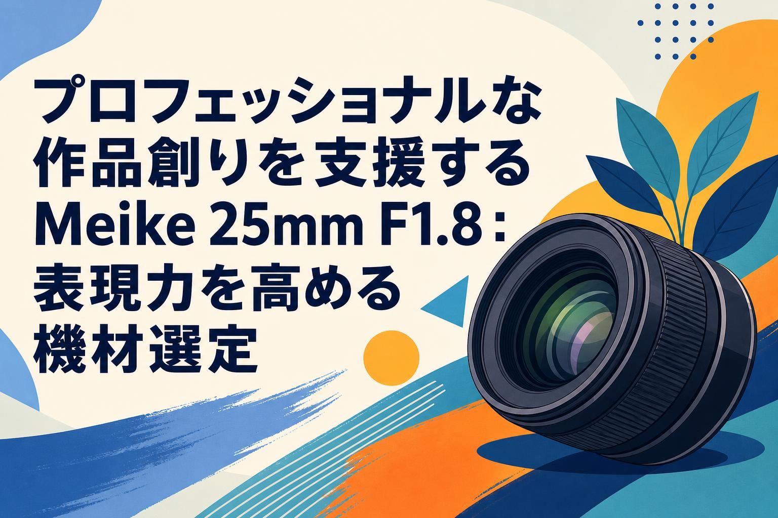 プロフェッショナルな作品創りを支援するMeike 25mm F1.8：表現力を高める機材選定