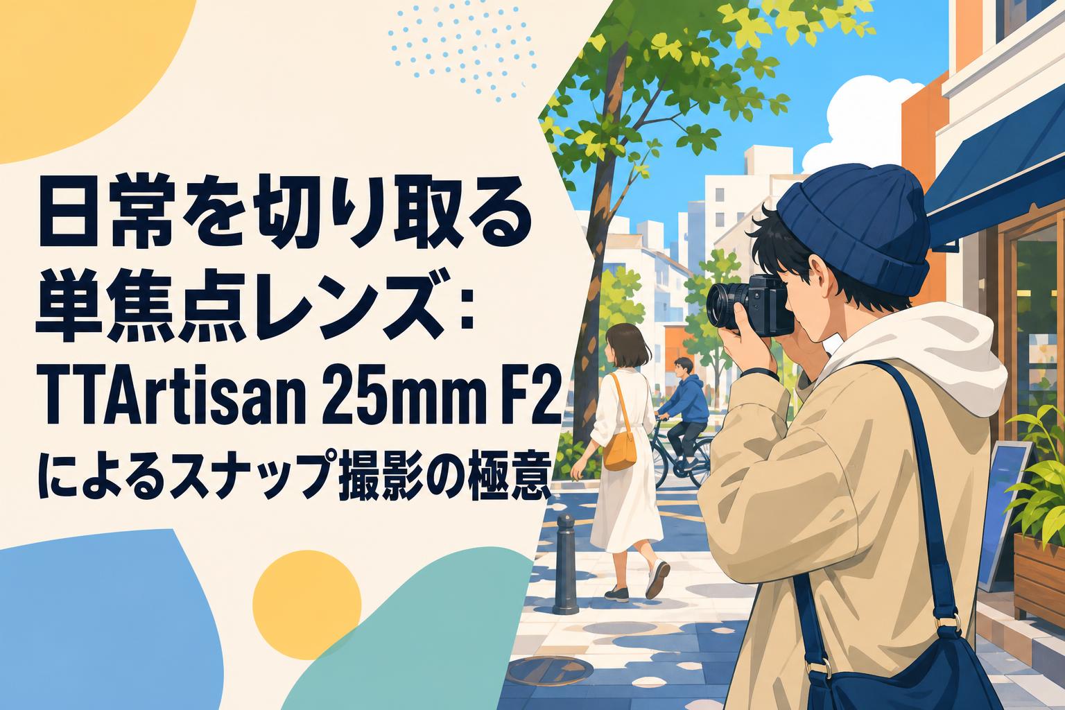 日常を切り取る単焦点レンズ：TTArtisan 25mm F2によるスナップ撮影の極意