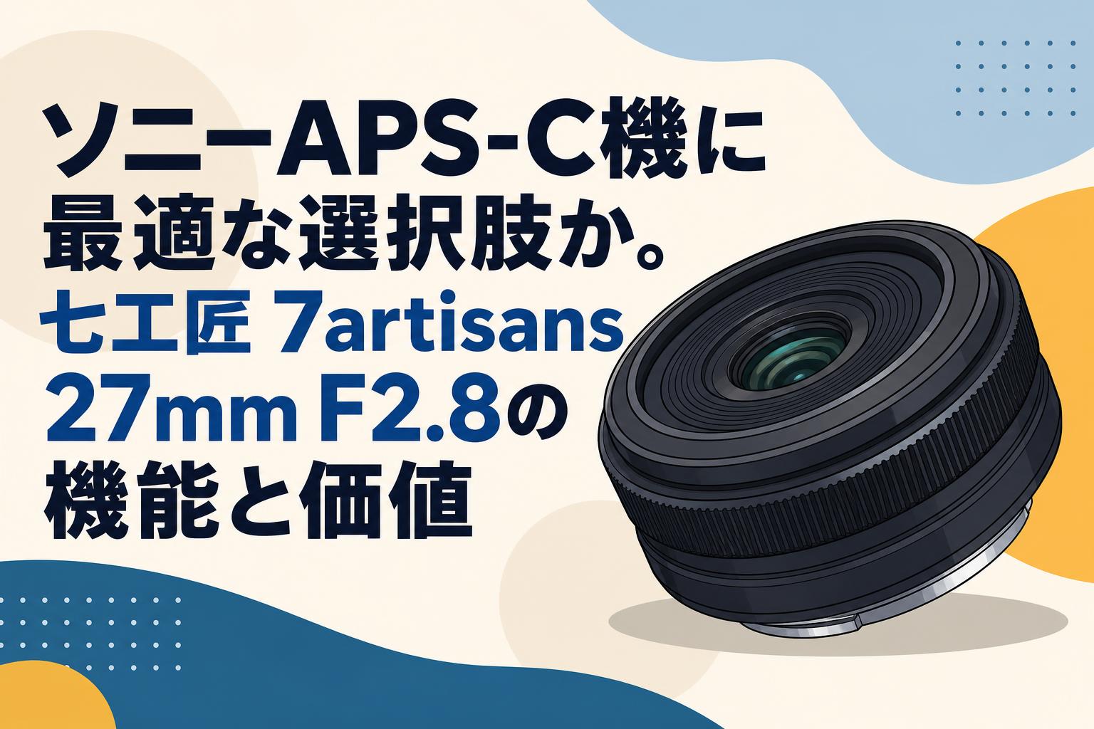 ソニーAPS-C機に最適な選択肢か。七工匠 7artisans 27mm F2.8の機能と価値