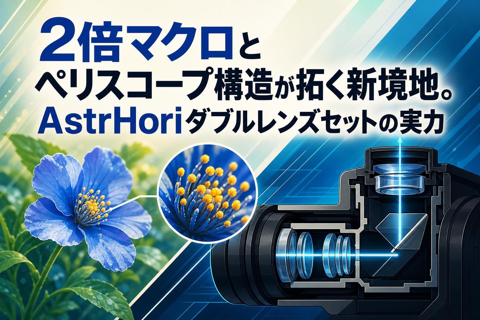 2倍マクロとペリスコープ構造が拓く新境地。AstrHoriダブルレンズセットの実力