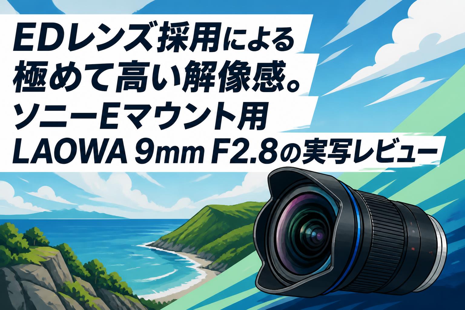 EDレンズ採用による極めて高い解像感。ソニーEマウント用LAOWA 9mm F2.8の実写レビュー