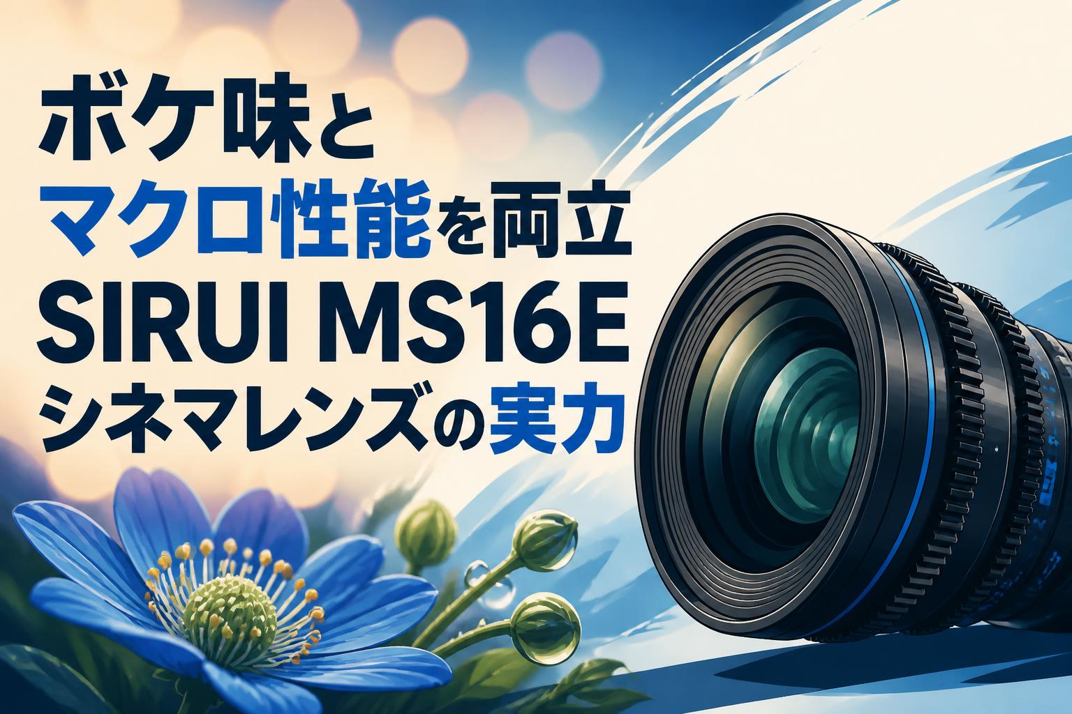ボケ味とマクロ性能を両立 SIRUI MS16Eシネマレンズの実力