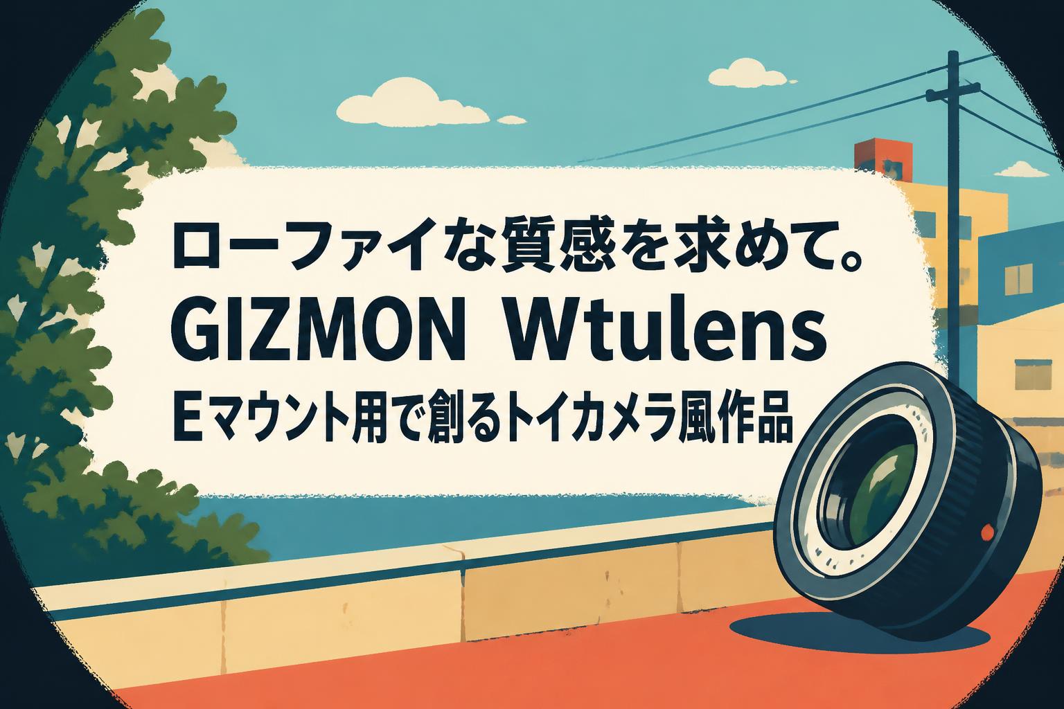 ローファイな質感を求めて。GIZMON Wtulens Eマウント用で創るトイカメラ風作品