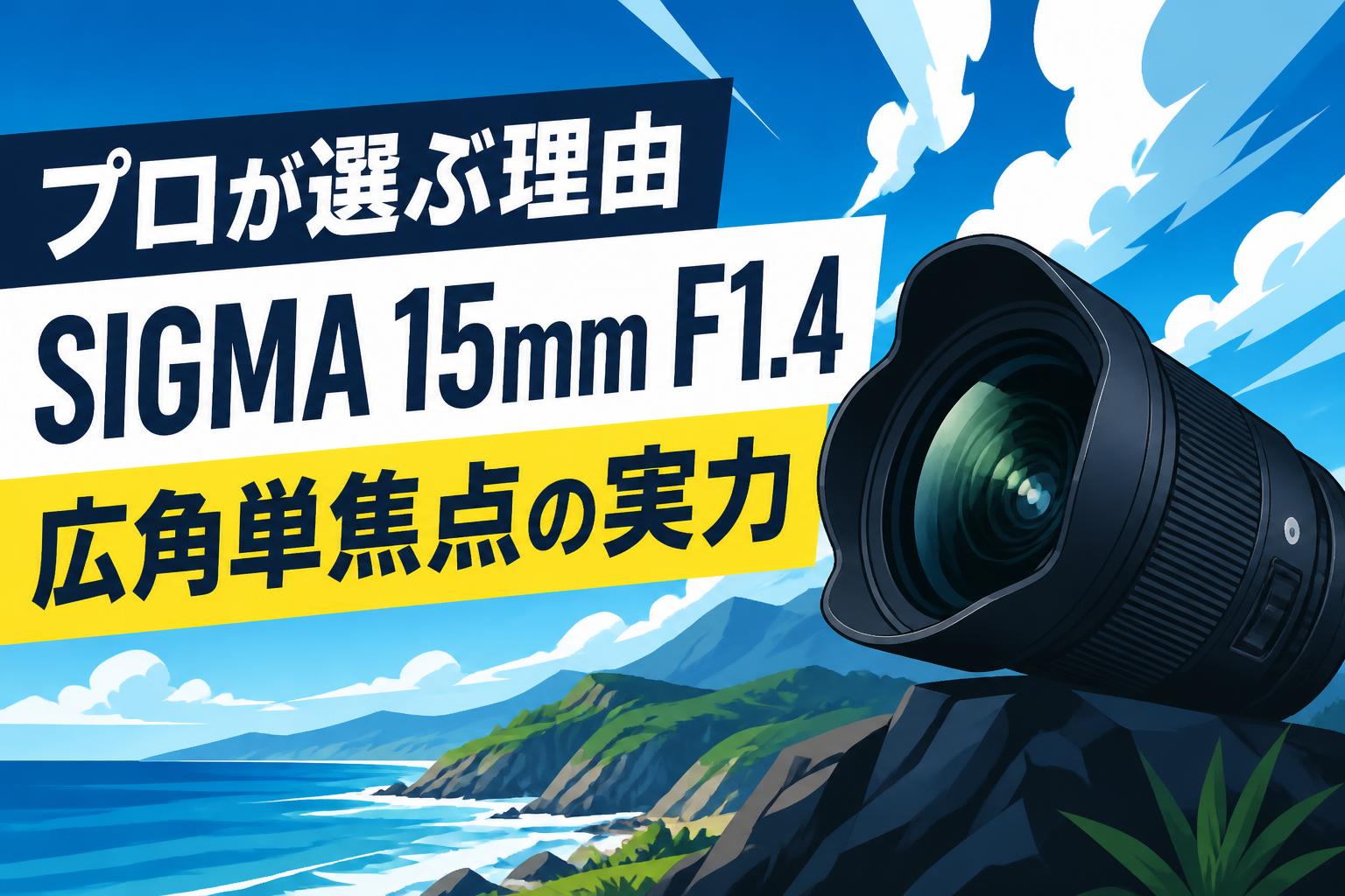 プロが選ぶ理由 SIGMA 15mm F1.4 広角単焦点の実力