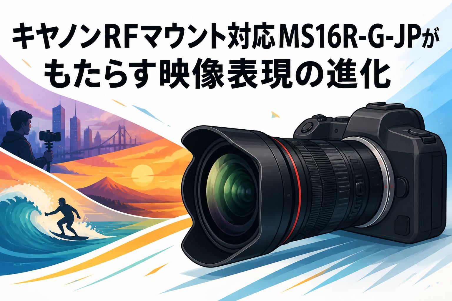 キヤノンRFマウント対応MS16R-G-JPがもたらす映像表現の進化