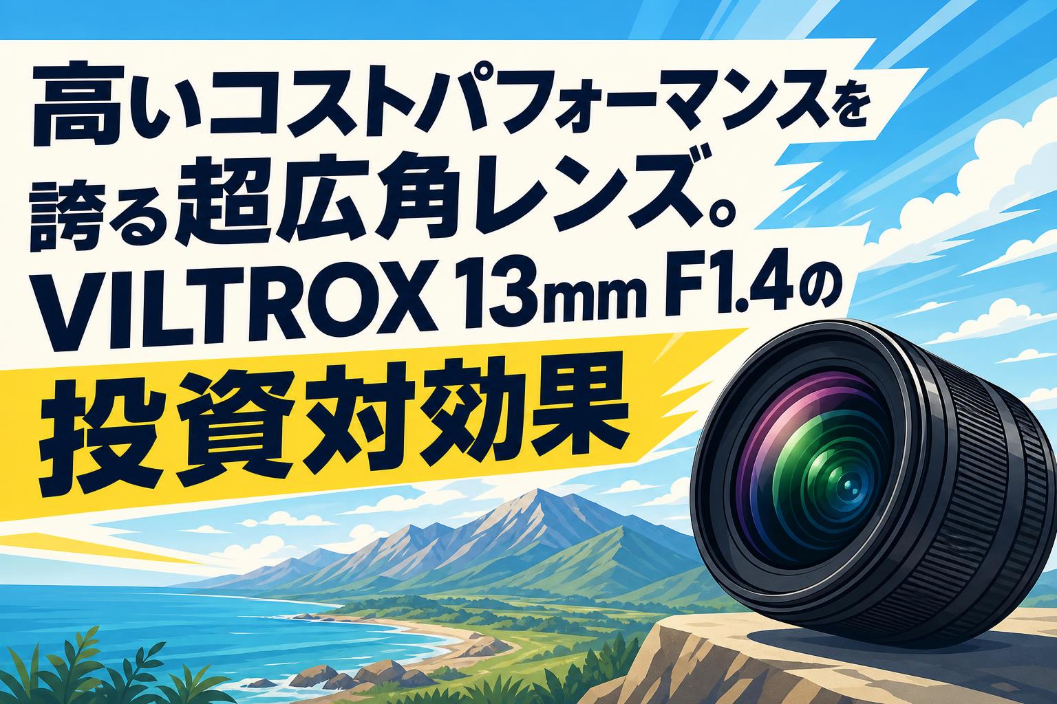 高いコストパフォーマンスを誇る超広角レンズ。VILTROX 13mm F1.4の投資対効果