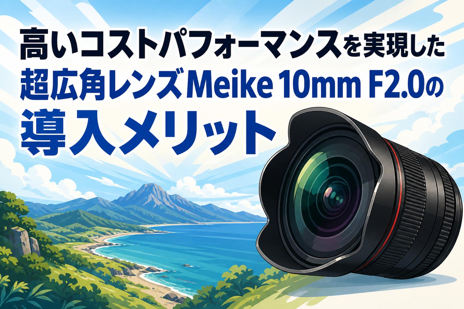 高いコストパフォーマンスを実現した超広角レンズMeike 10mm F2.0の導入メリット