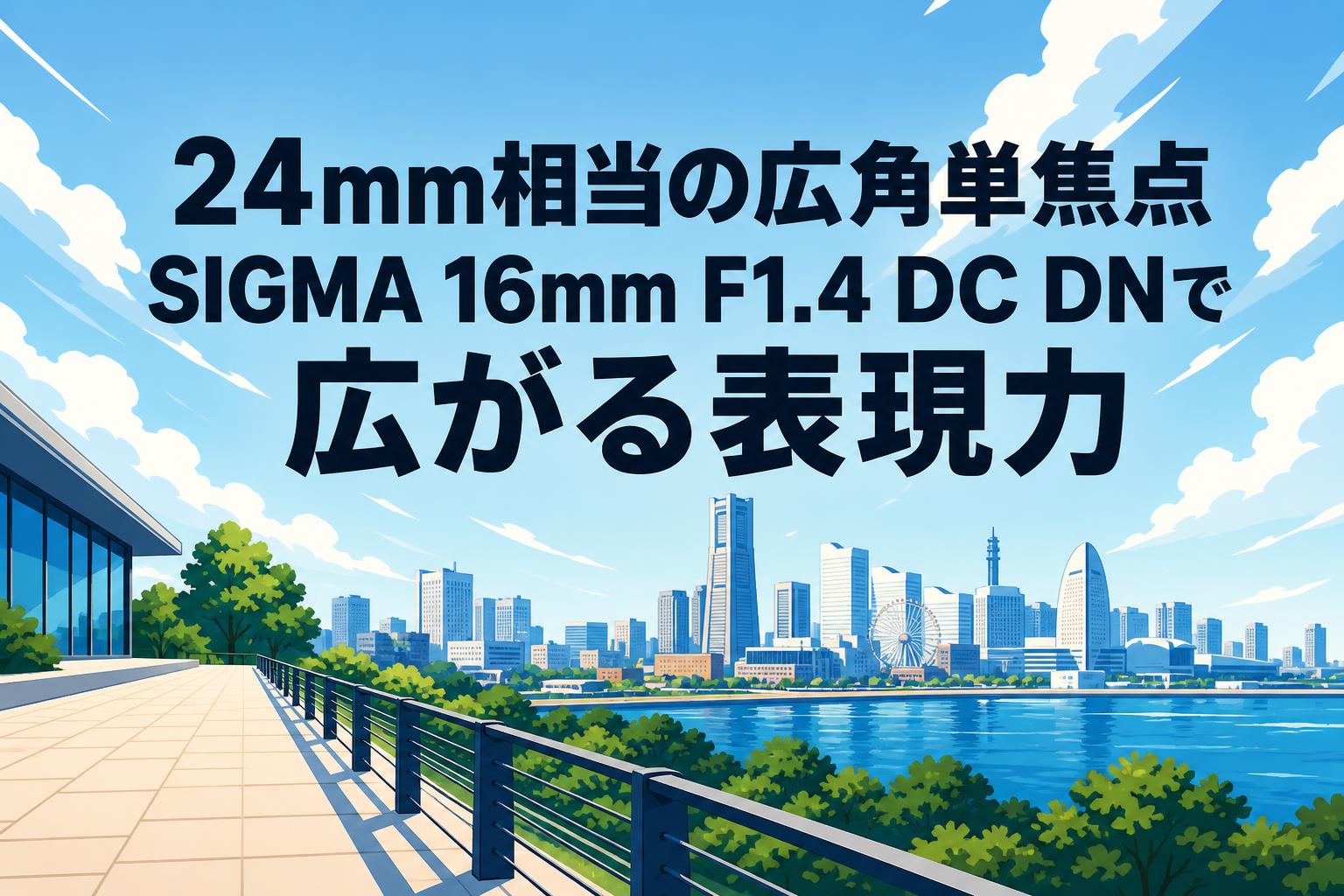 24mm相当の広角単焦点 SIGMA 16mm F1.4 DC DNで広がる表現力