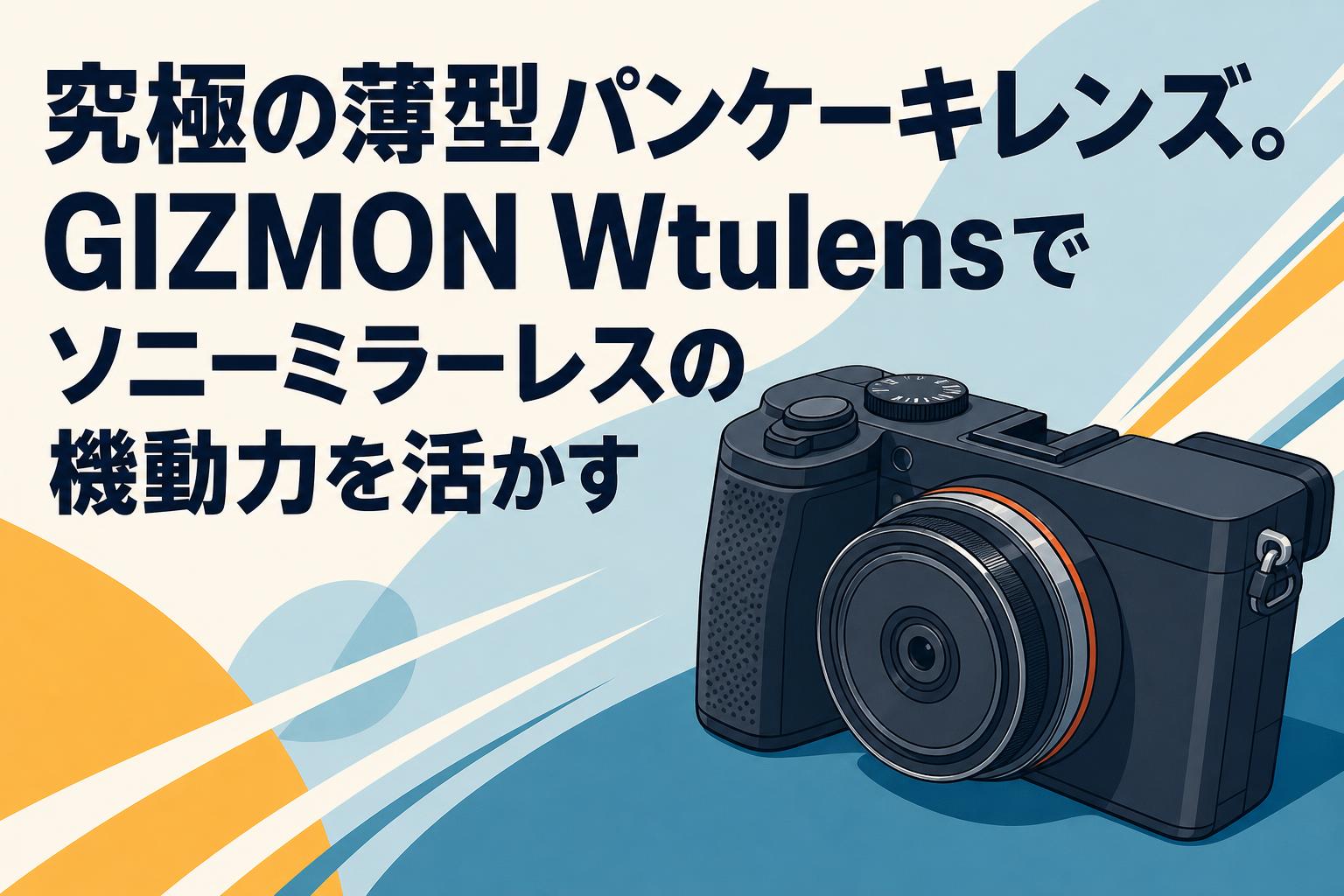究極の薄型パンケーキレンズ。GIZMON Wtulensでソニーミラーレスの機動力を活かす