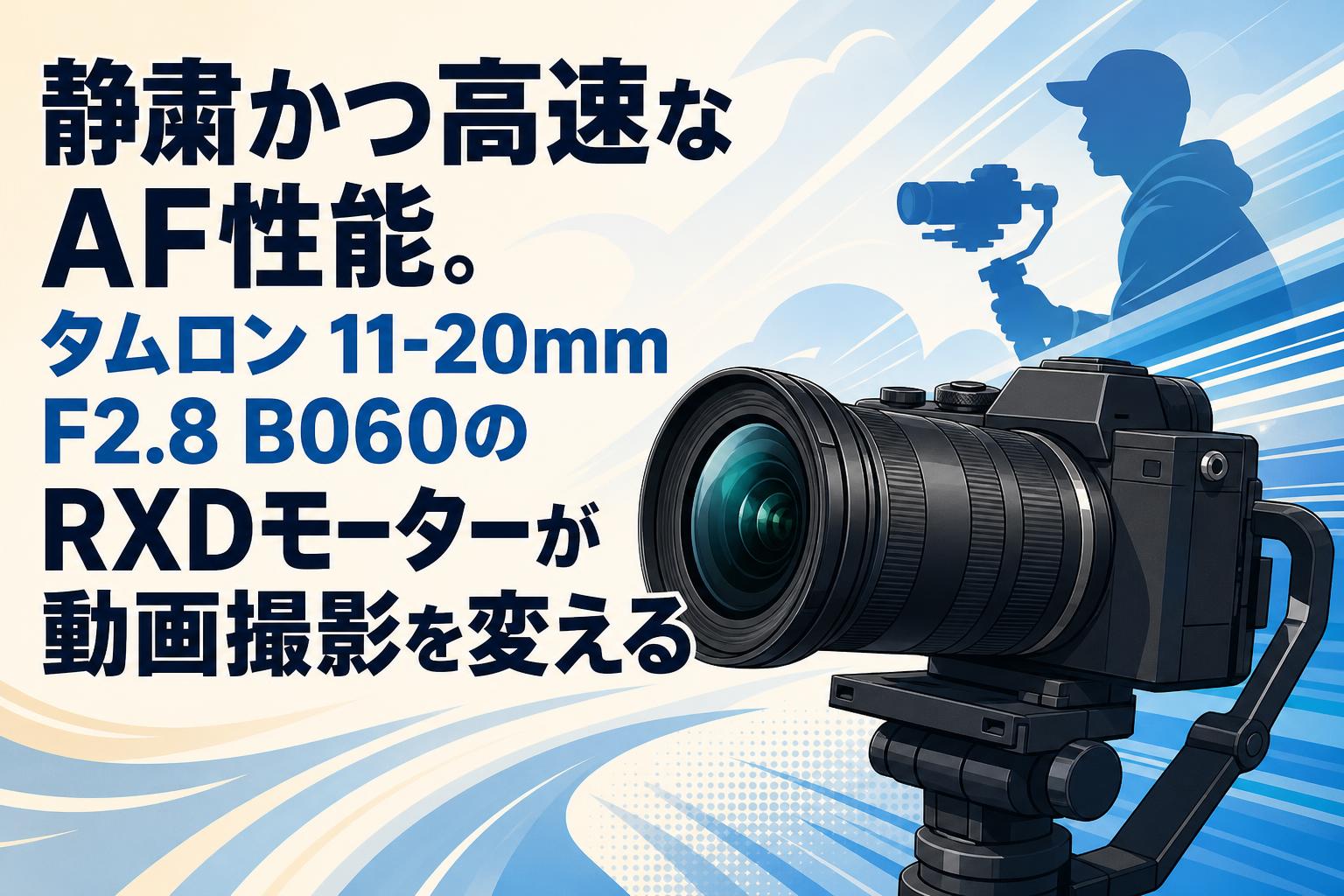 静粛かつ高速なAF性能。タムロン 11-20mm F2.8 B060のRXDモーターが動画撮影を変える