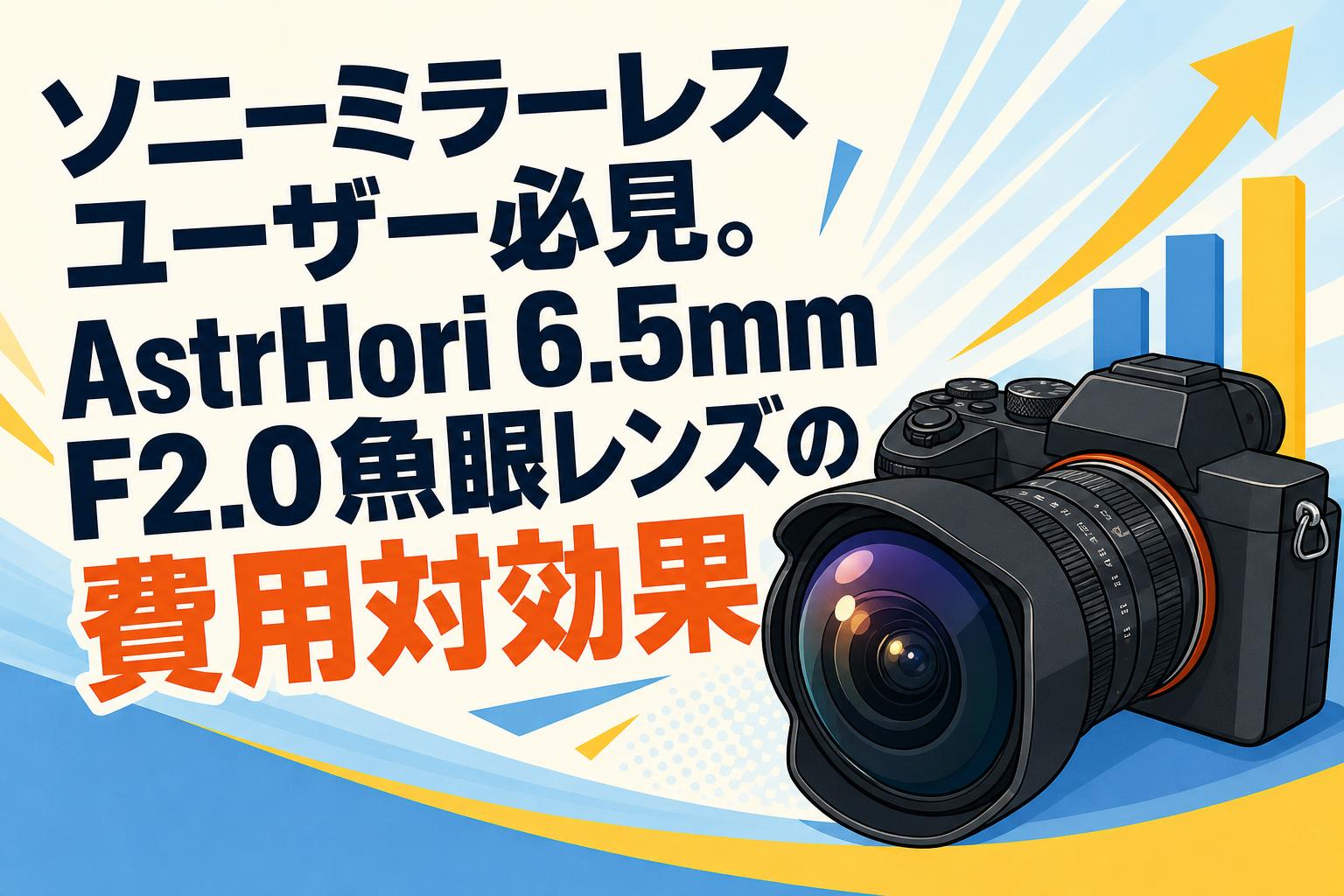 ソニーミラーレスユーザー必見。AstrHori 6.5mm F2.0魚眼レンズの費用対効果