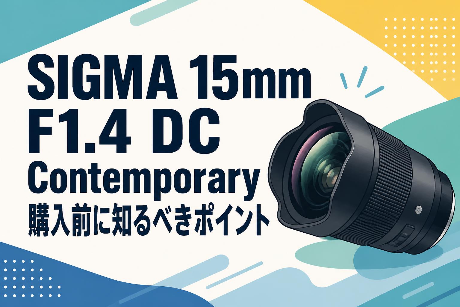SIGMA 15mm F1.4 DC Contemporary購入前に知るべきポイント