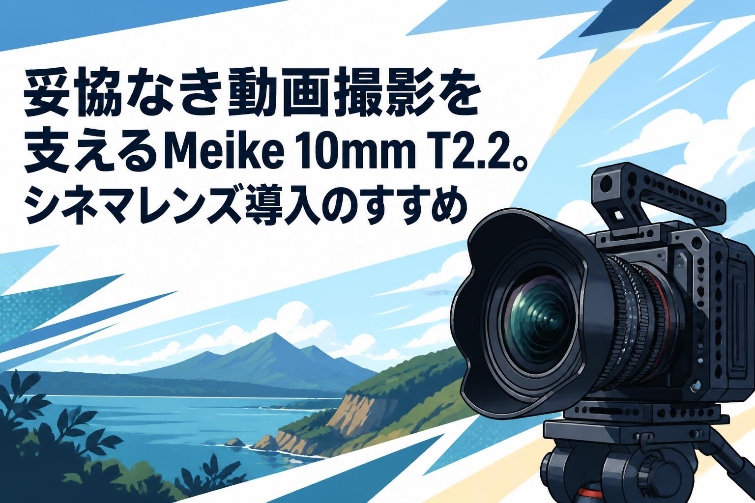 妥協なき動画撮影を支えるMeike 10mm T2.2。シネマレンズ導入のすすめ