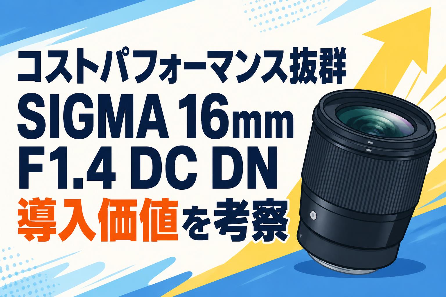コストパフォーマンス抜群 SIGMA 16mm F1.4 DC DN導入価値を考察