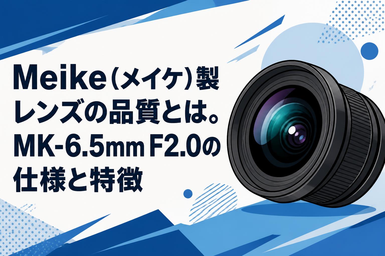 Meike（メイケ）製レンズの品質とは。MK-6.5mm F2.0の仕様と特徴