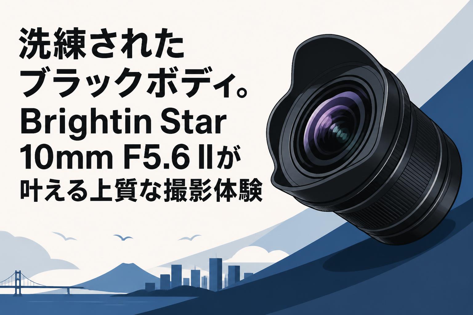 洗練されたブラックボディ。Brightin Star 10mm F5.6 IIが叶える上質な撮影体験