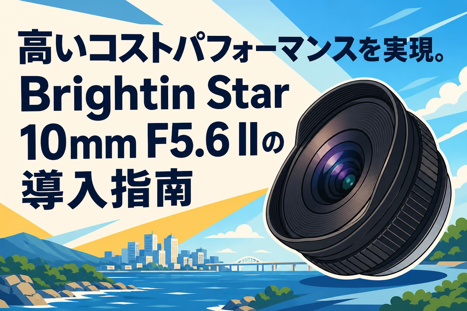 高いコストパフォーマンスを実現。Brightin Star 10mm F5.6 IIの導入指南