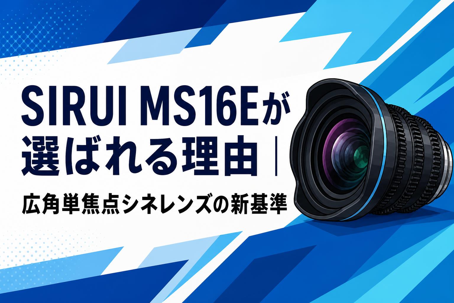 SIRUI MS16Eが選ばれる理由｜広角単焦点シネレンズの新基準