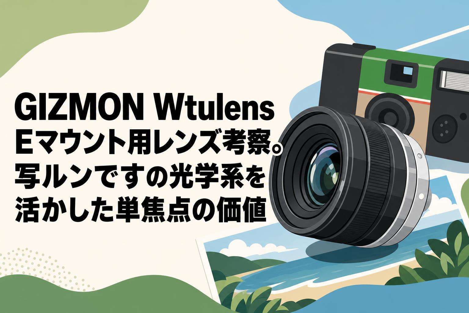 GIZMON Wtulens Eマウント用レンズ考察。写ルンですの光学系を活かした単焦点の価値