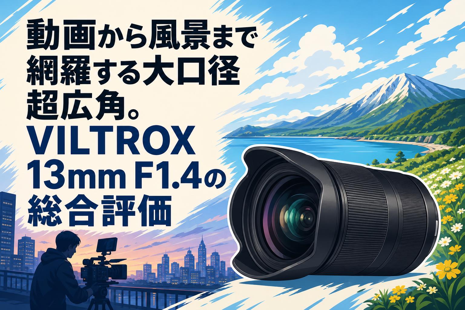 動画から風景まで網羅する大口径超広角。VILTROX 13mm F1.4の総合評価