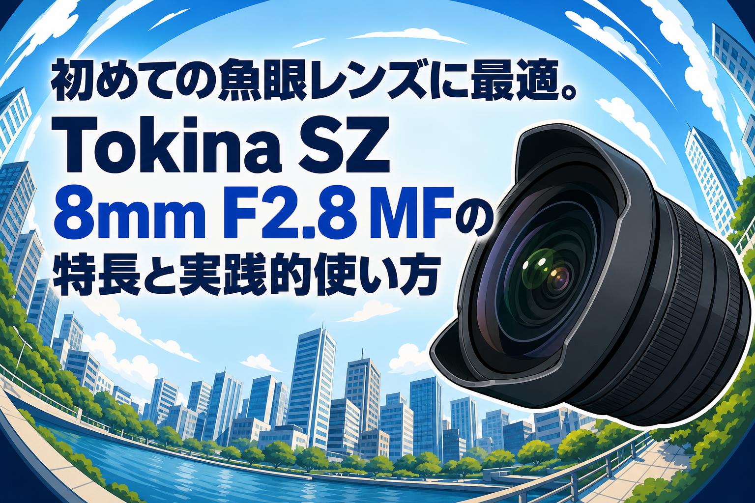 初めての魚眼レンズに最適。Tokina SZ 8mm F2.8 MFの特長と実践的使い方