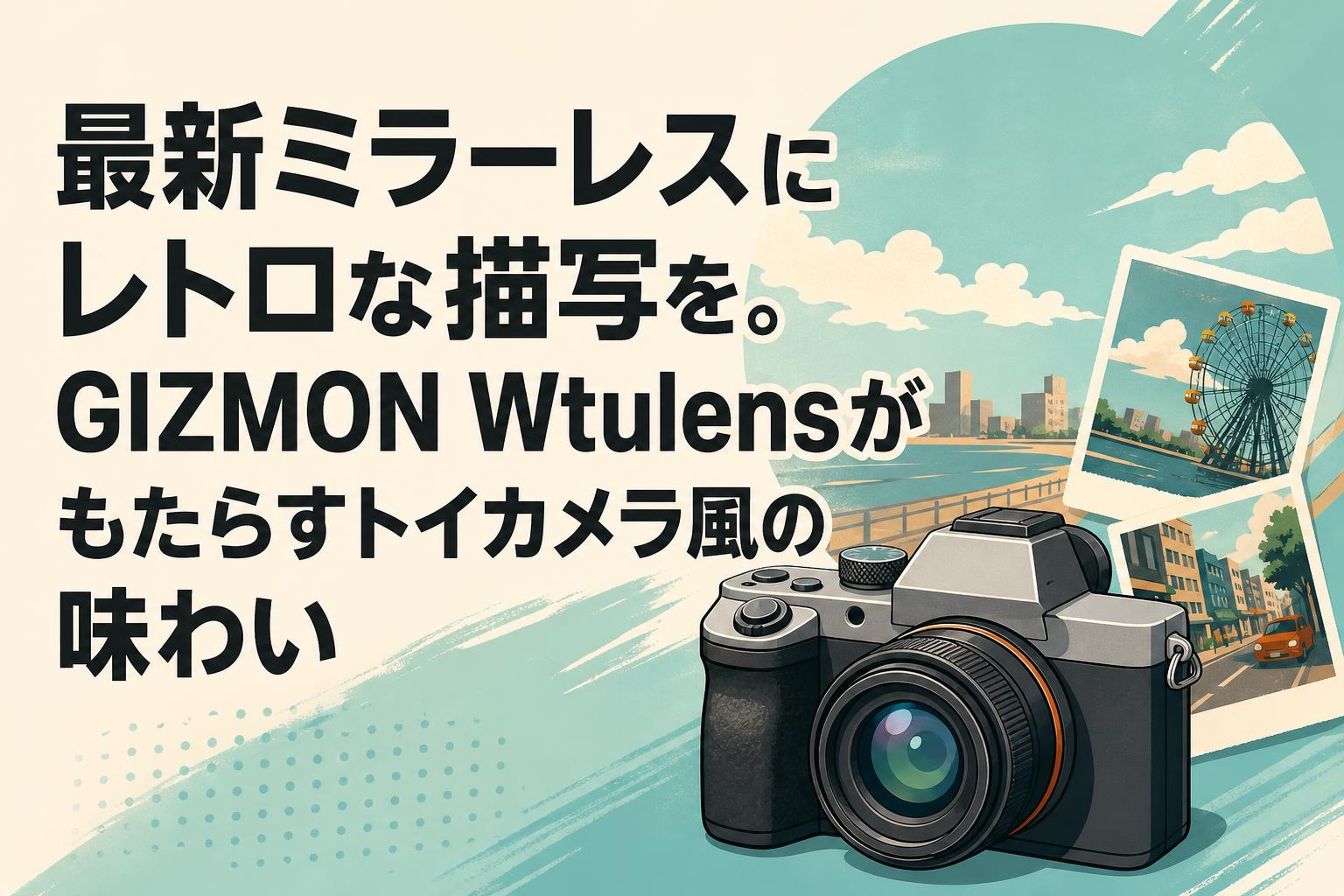 最新ミラーレスにレトロな描写を。GIZMON Wtulensがもたらすトイカメラ風の味わい