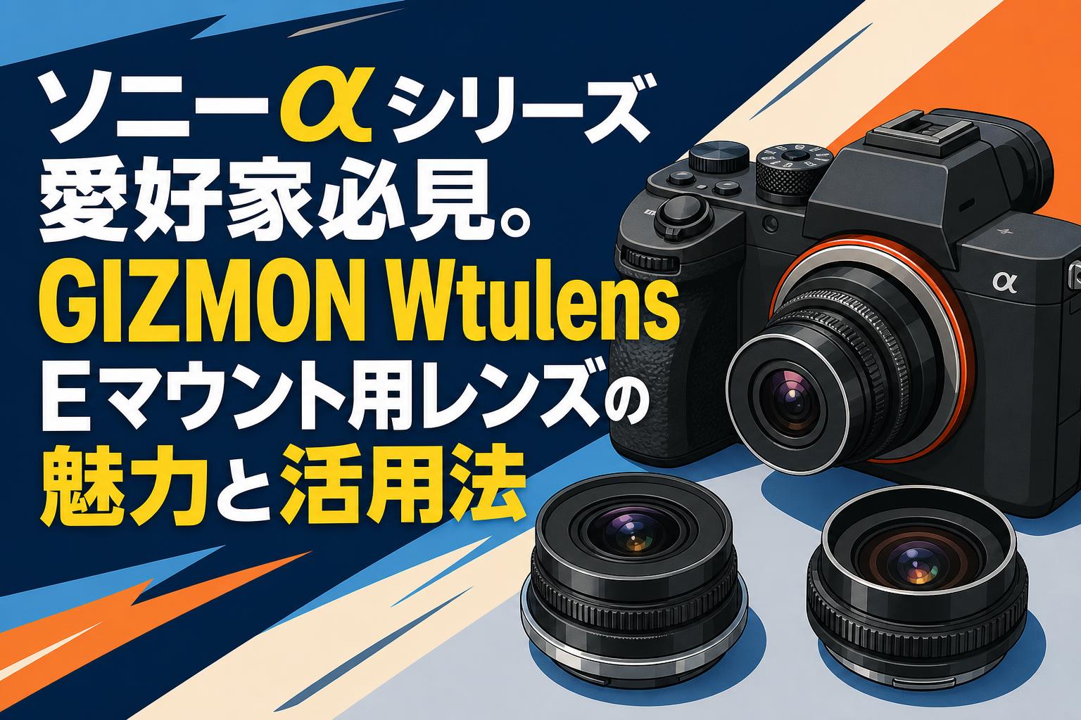ソニーαシリーズ愛好家必見。GIZMON Wtulens Eマウント用レンズの魅力と活用法