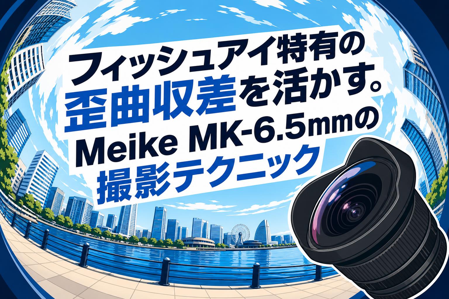 フィッシュアイ特有の歪曲収差を活かす。Meike MK-6.5mmの撮影テクニック