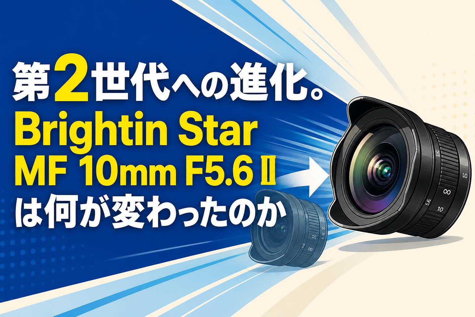第2世代への進化。Brightin Star MF 10mm F5.6 IIは何が変わったのか