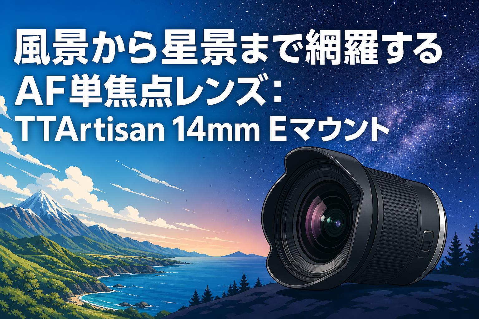 風景から星景まで網羅するAF単焦点レンズ：TTArtisan 14mm Eマウント
