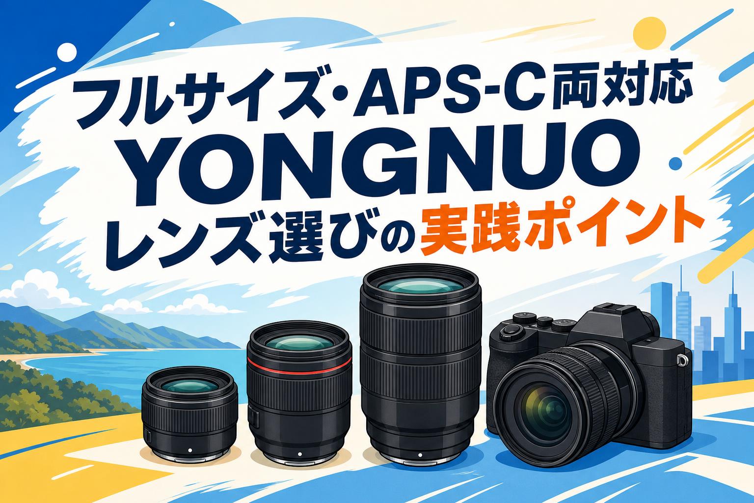 フルサイズ・APS-C両対応 YONGNUOレンズ選びの実践ポイント
