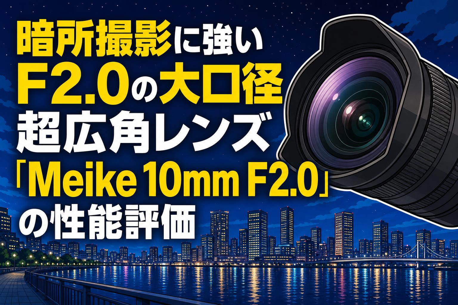 暗所撮影に強いF2.0の大口径超広角レンズ「Meike 10mm F2.0」の性能評価
