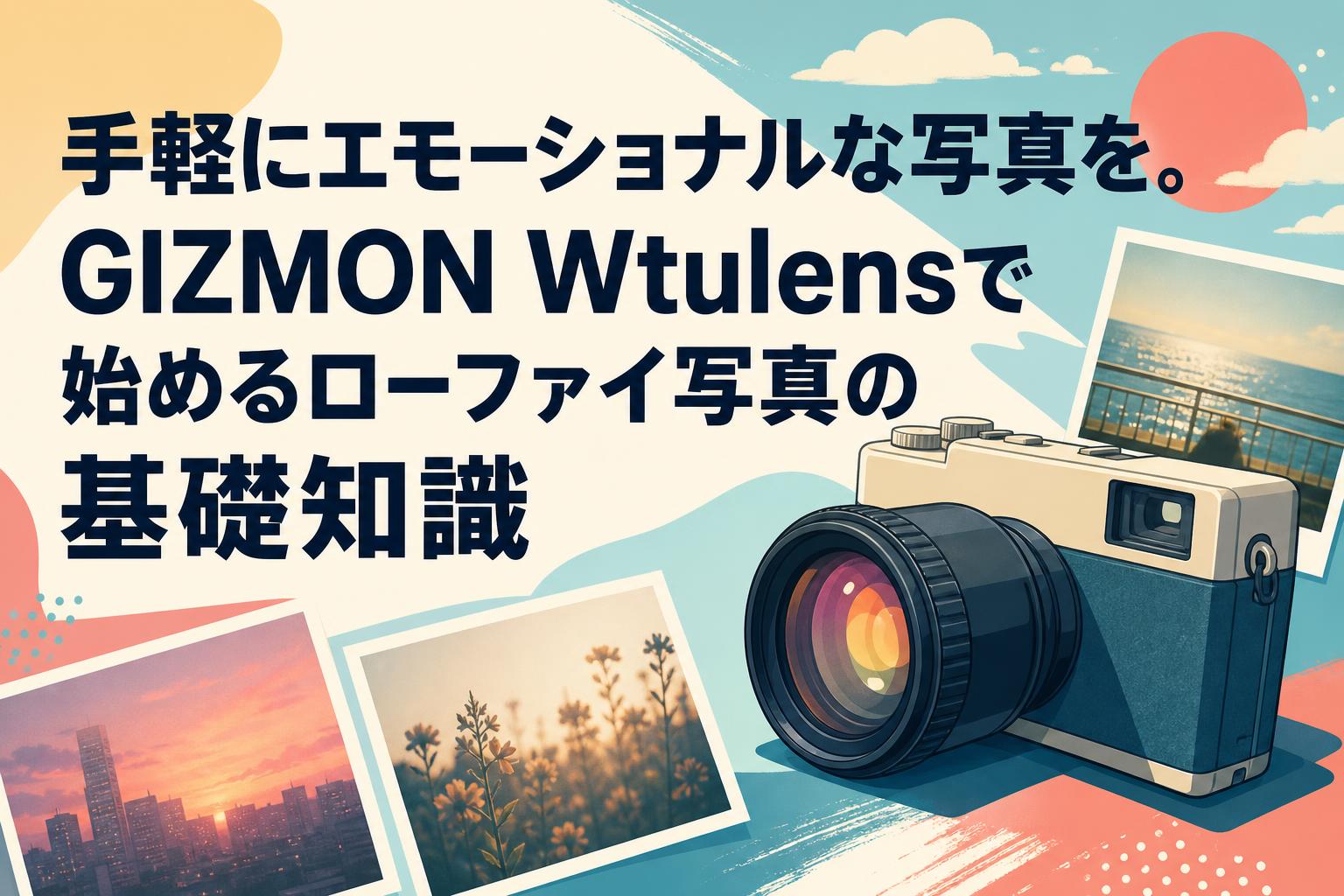 手軽にエモーショナルな写真を。GIZMON Wtulensで始めるローファイ写真の基礎知識