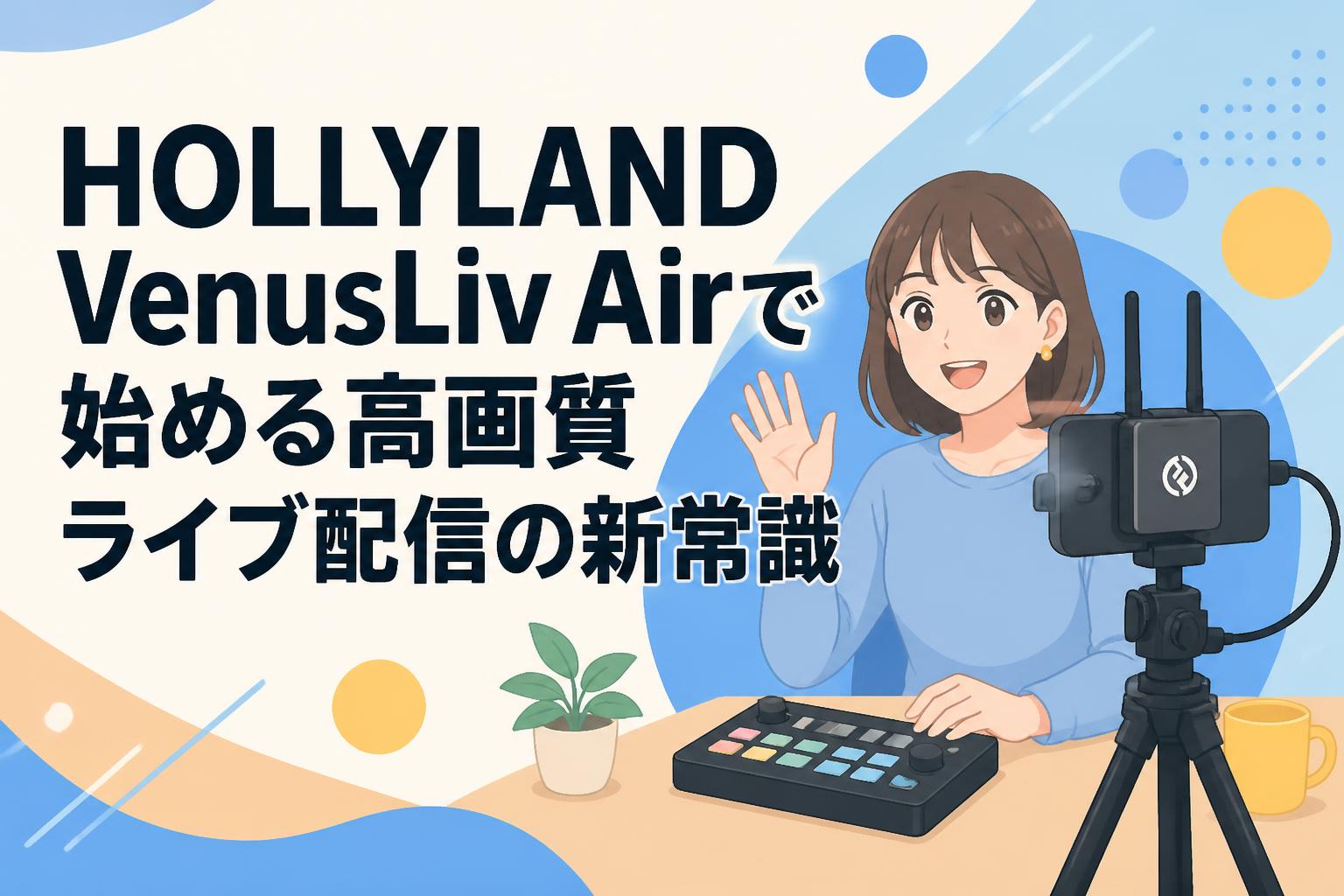 HOLLYLAND VenusLiv Airで始める高画質ライブ配信の新常識