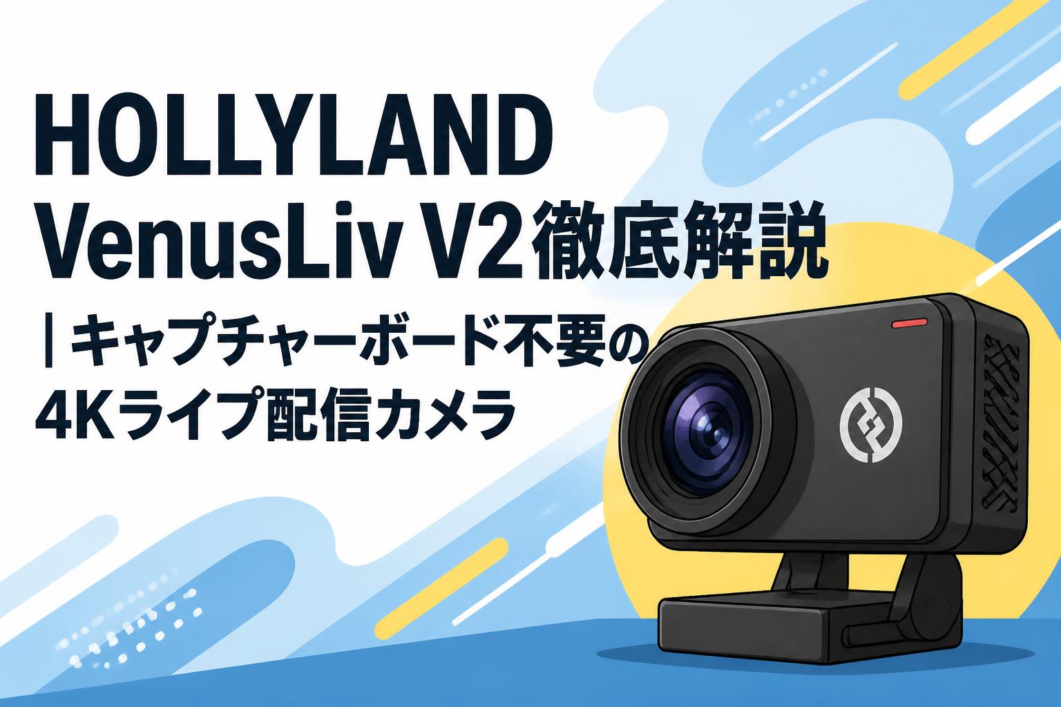 HOLLYLAND VenusLiv V2徹底解説｜キャプチャーボード不要の4Kライブ配信カメラ