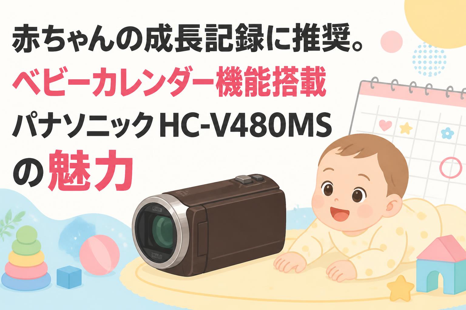 赤ちゃんの成長記録に推奨。ベビーカレンダー機能搭載パナソニックHC-V480MSの魅力
