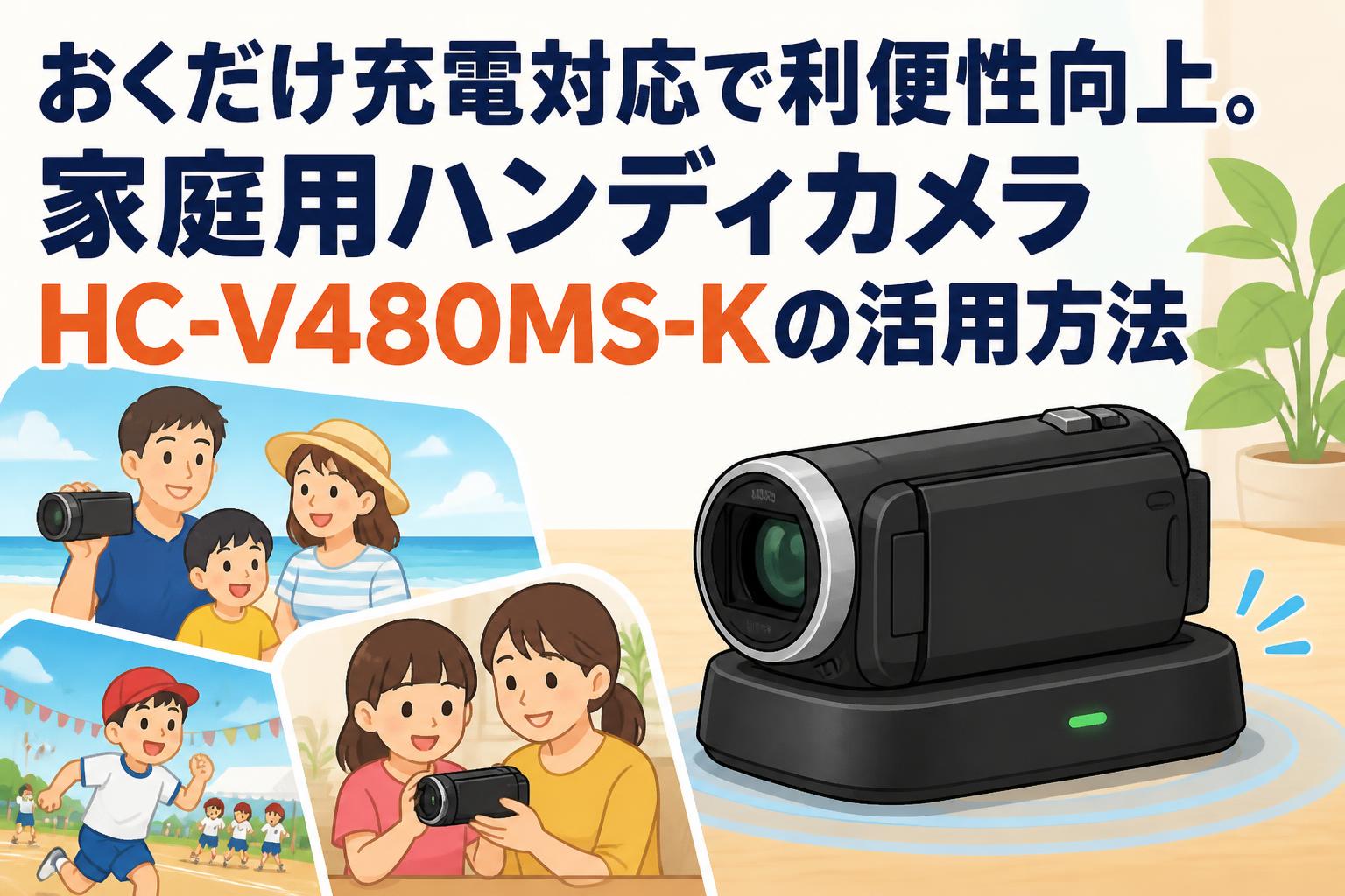 おくだけ充電対応で利便性向上。家庭用ハンディカメラHC-V480MS-Kの活用方法