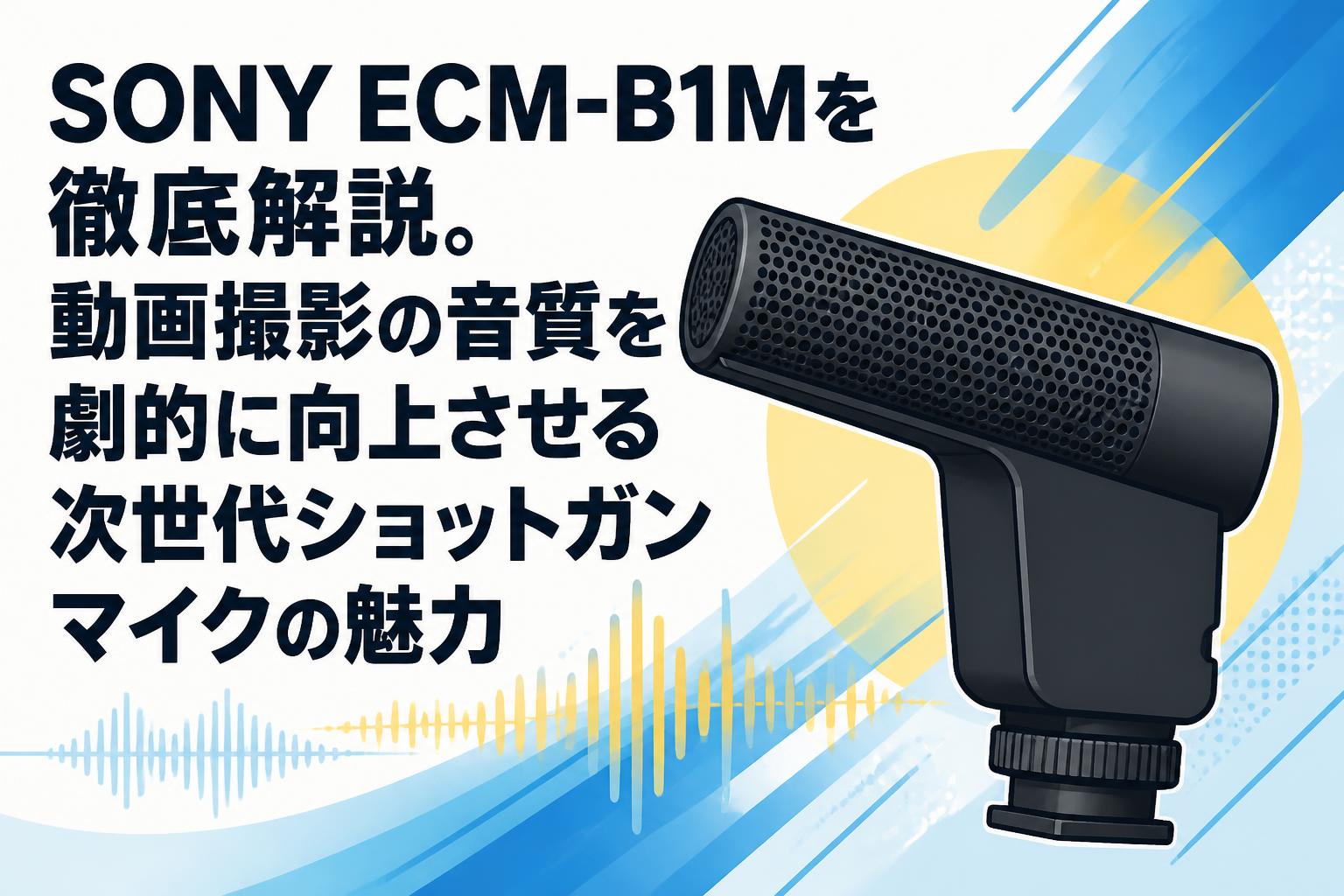 SONY ECM-B1Mを徹底解説。動画撮影の音質を劇的に向上させる次世代ショットガンマイクの魅力