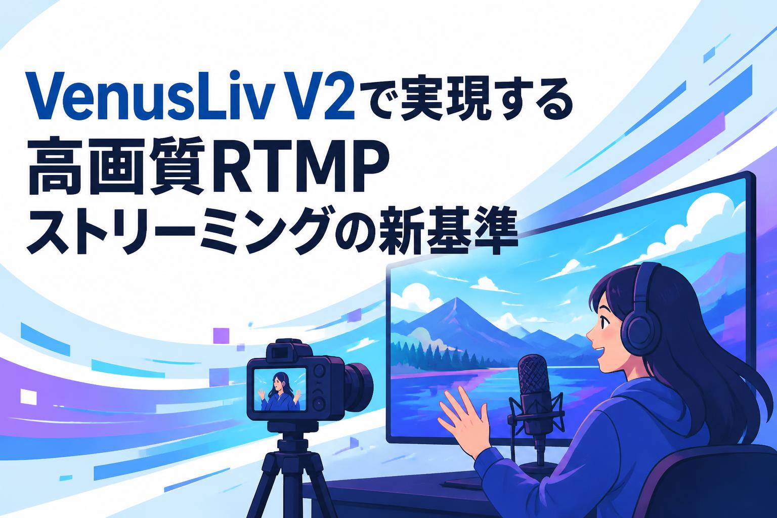 VenusLiv V2で実現する高画質RTMPストリーミングの新基準