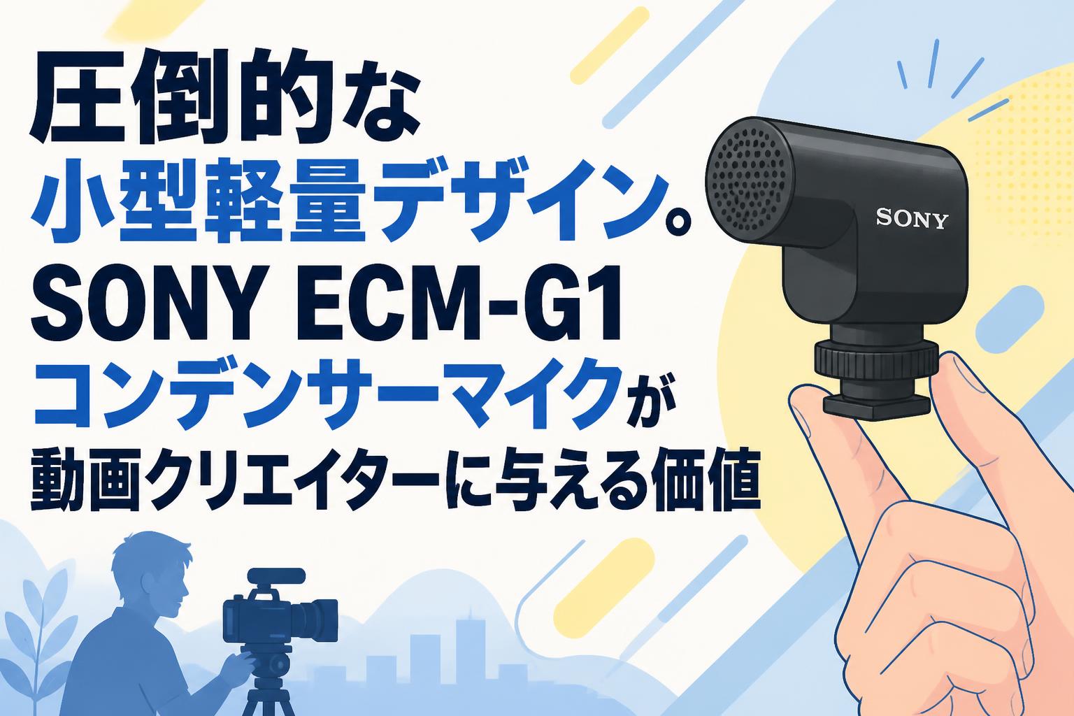 圧倒的な小型軽量デザイン。SONY ECM-G1コンデンサーマイクが動画クリエイターに与える価値