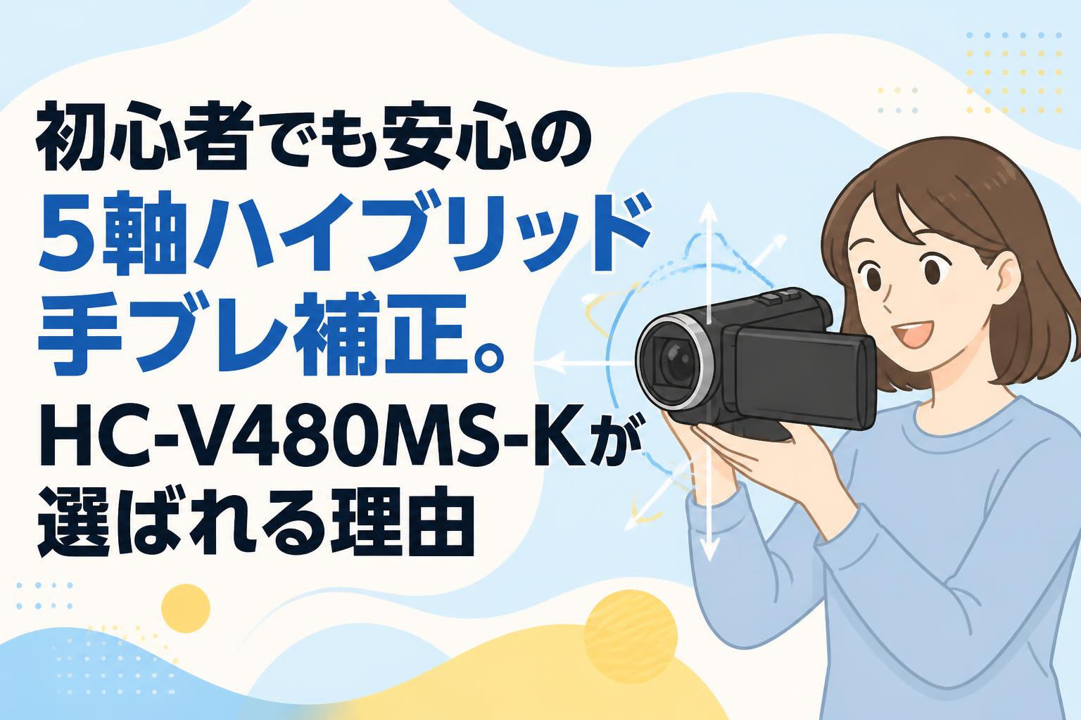 初心者でも安心の5軸ハイブリッド手ブレ補正。HC-V480MS-Kが選ばれる理由