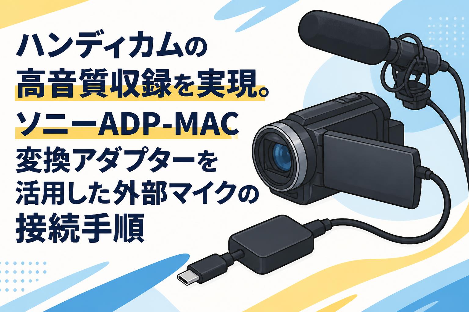ハンディカムの高音質収録を実現。ソニーADP-MAC変換アダプターを活用した外部マイクの接続手順