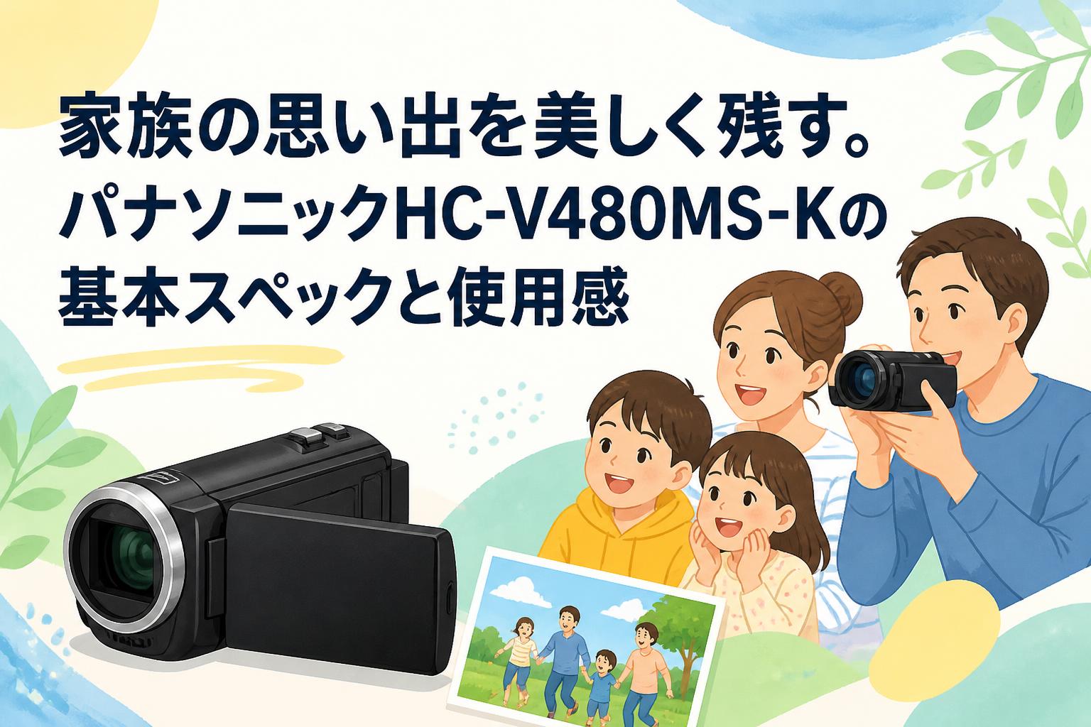 家族の思い出を美しく残す。パナソニックHC-V480MS-Kの基本スペックと使用感