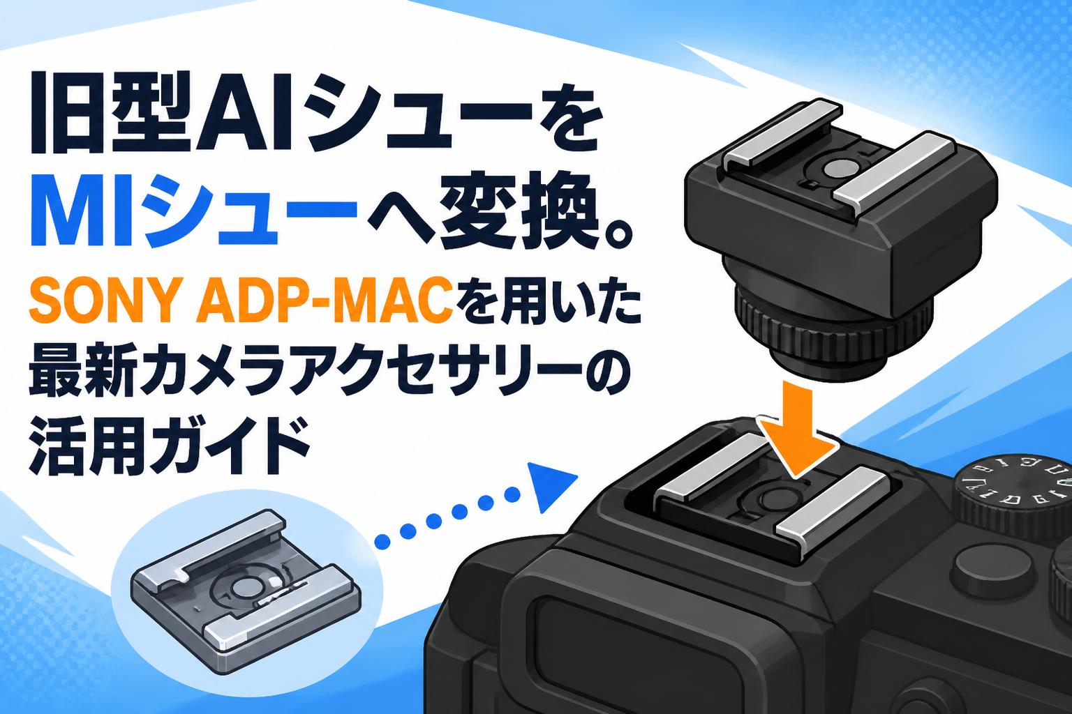 旧型AIシューをMIシューへ変換。SONY ADP-MACを用いた最新カメラアクセサリーの活用ガイド